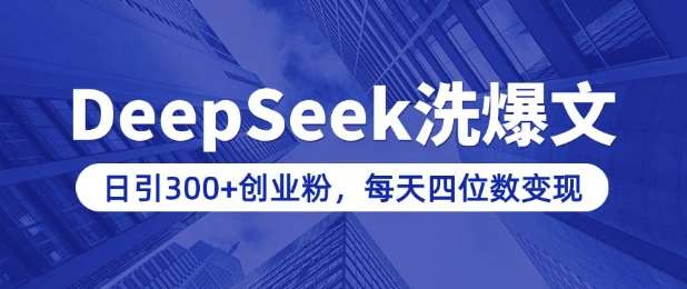 用DeepSeek洗公众号爆文，日引300+创业粉，做知识付费每天四位数变现(附详细实操教程)网赚项目-副业赚钱-互联网创业-独家轻创IP星泽云创