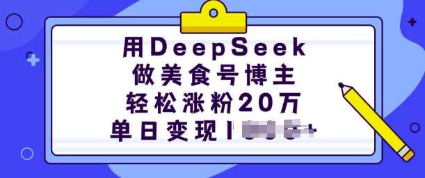 用DeepSeek做美食号博主，轻松涨粉20万，单日变现多张网赚项目-副业赚钱-互联网创业-独家轻创IP星泽云创