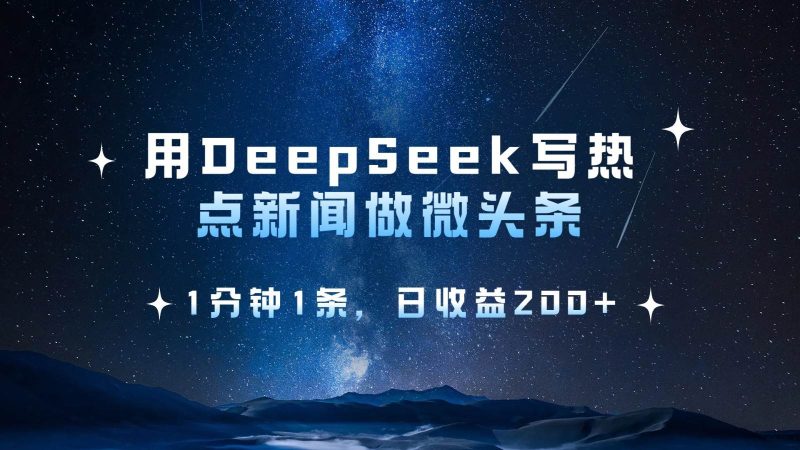 用DeepSeek写热点微头条,1分钟1条,日收益200+网赚项目-副业赚钱-互联网创业-独家轻创IP星泽云创