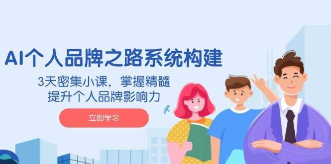 AI个人品牌之路系统构建，3天密集小课，掌握精髓，提升个人品牌影响力网赚项目-副业赚钱-互联网创业-独家轻创IP星泽云创