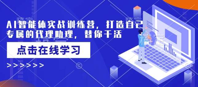 AI智能体实战训练营，打造自己专属的代理助理，替你干活网赚项目-副业赚钱-互联网创业-独家轻创IP星泽云创