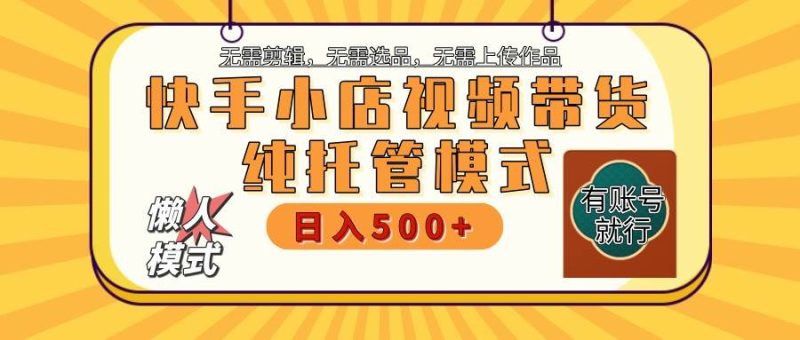 【快手小店代运营】限时托管计划，全程喂饭，单日稳定变现800＋网赚项目-副业赚钱-互联网创业-独家轻创IP星泽云创
