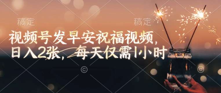视频号发早安祝福视频，日入2张，每天仅需1小时网赚项目-副业赚钱-互联网创业-独家轻创IP星泽云创
