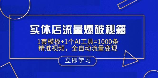 实体店流量爆破秘籍：1套模板+1个AI工具=1000条精准视频，全自动流量变现网赚项目-副业赚钱-互联网创业-独家轻创IP星泽云创