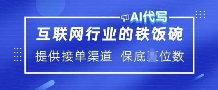 互联网行业的铁饭碗  AI代写 提供接单渠道 月入过W【揭秘】网赚项目-副业赚钱-互联网创业-独家轻创IP星泽云创