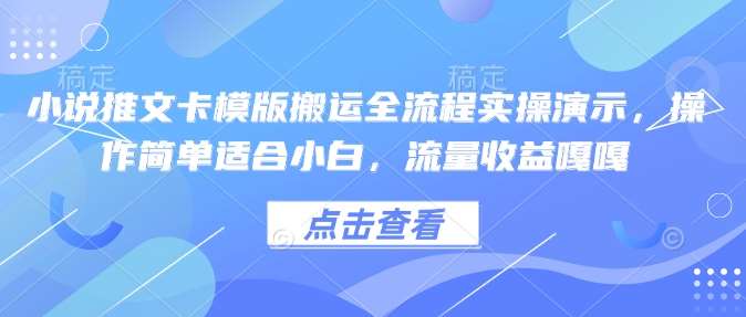 小说推文卡模版搬运全流程实操演示，操作简单适合小白，流量收益嘎嘎网赚项目-副业赚钱-互联网创业-独家轻创IP星泽云创