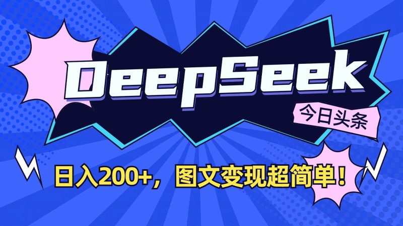 DeepSeek+今日头条：日入200+，图文变现超简单！网赚项目-副业赚钱-互联网创业-独家轻创IP星泽云创