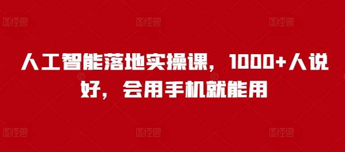 人工智能落地实操课，1000+人说好，会用手机就能用网赚项目-副业赚钱-互联网创业-独家轻创IP星泽云创