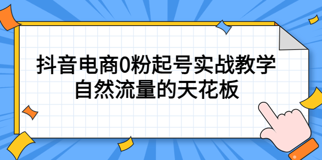 4月最新线上课，抖音电商0粉起号实战教学，自然流量的天花板网赚项目-副业赚钱-互联网创业-独家轻创IP星泽云创