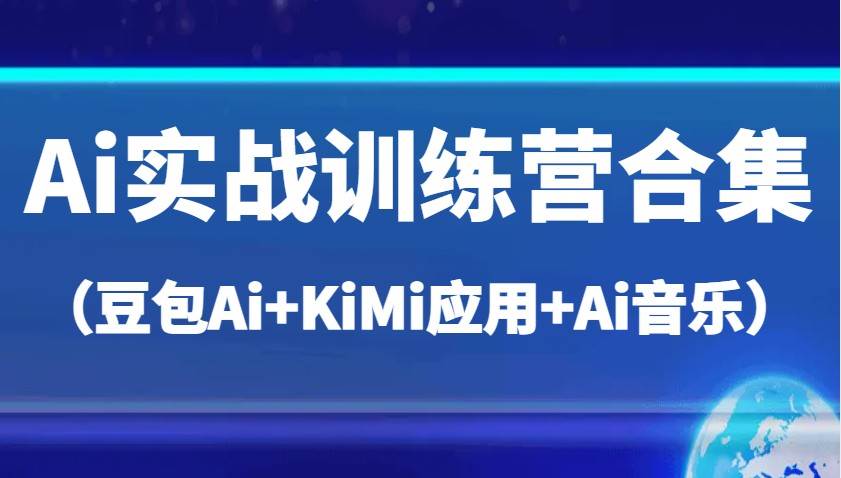 Ai实战训练营合集（豆包Ai+KiMi应用+Ai音乐），帮助你高效完成日常工作与创作网赚项目-副业赚钱-互联网创业-独家轻创IP星泽云创