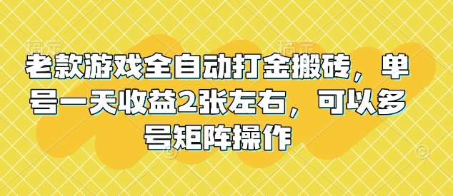 老款游戏全自动打金搬砖，单号一天收益2张左右，可以多号矩阵操作【揭秘】网赚项目-副业赚钱-互联网创业-独家轻创IP星泽云创