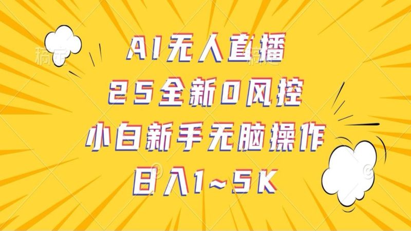 AI无人直播，25全新0风控，小白新手无脑操作日入1-5K网赚项目-副业赚钱-互联网创业-独家轻创IP星泽云创