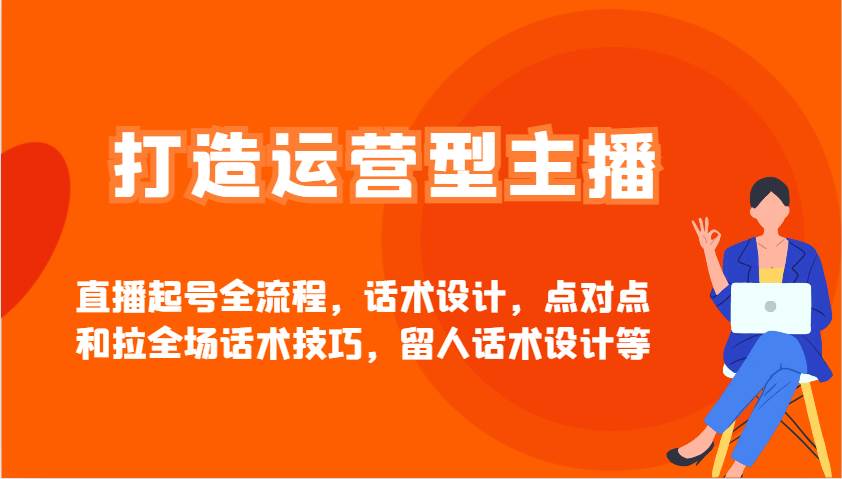 打造运营型主播直播起号全流程，话术设计，点对点和拉全场话术技巧，留人话术设计等网赚项目-副业赚钱-互联网创业-独家轻创IP星泽云创