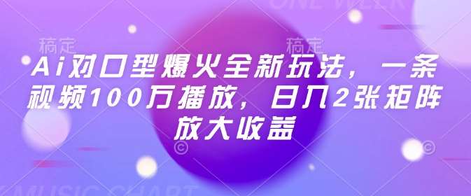 Ai对口型爆火全新玩法，一条视频100万播放，日入2张矩阵放大收益网赚项目-副业赚钱-互联网创业-独家轻创IP星泽云创