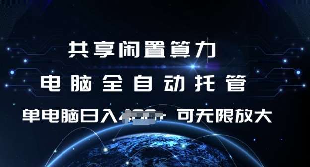 共享闲置算力，电脑全自动托管， 单机日入1张，可矩阵放大【揭秘】网赚项目-副业赚钱-互联网创业-独家轻创IP星泽云创