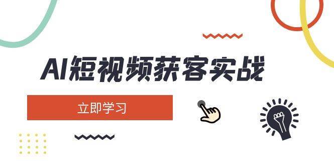 AI短视频获客实战：涵盖矩阵营销、搭建、定位、素材拍摄、起号、变现等网赚项目-副业赚钱-互联网创业-独家轻创IP星泽云创
