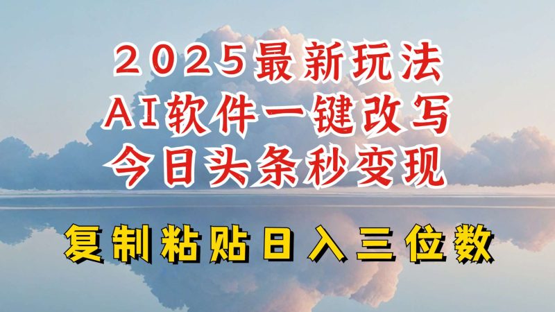 今日头条2025最新升级玩法，AI软件一键写文，轻松日入三位数纯利，小白也能轻松上手网赚项目-副业赚钱-互联网创业-独家轻创IP星泽云创