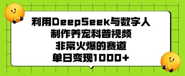 利用DeepSeek与数字人制作养宠科普视频，非常火爆的赛道，单日变现多张网赚项目-副业赚钱-互联网创业-独家轻创IP星泽云创