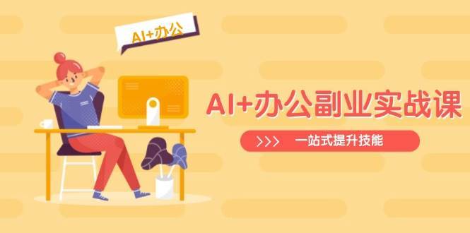 AI+办公副业实战课：从Excel到PPT，从行业分析到视频制作，一站式提升技能网赚项目-副业赚钱-互联网创业-独家轻创IP星泽云创