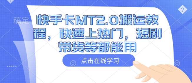 快手卡MT2.0搬运教程，快速上热门，短剧带货等都能用网赚项目-副业赚钱-互联网创业-独家轻创IP星泽云创