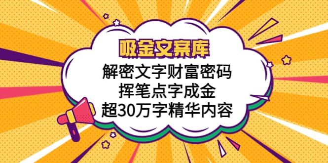 吸金文案库，解密文字财富密码，挥笔点字成金，超30万字精华内容网赚项目-副业赚钱-互联网创业-独家轻创IP星泽云创