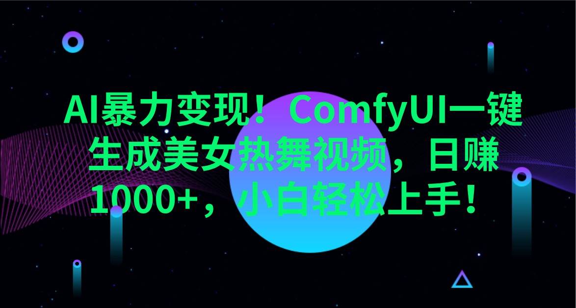 AI暴力变现！ComfyUI一键生成美女热舞视频，日赚1000+，小白轻松上手！网赚项目-副业赚钱-互联网创业-独家轻创IP星泽云创
