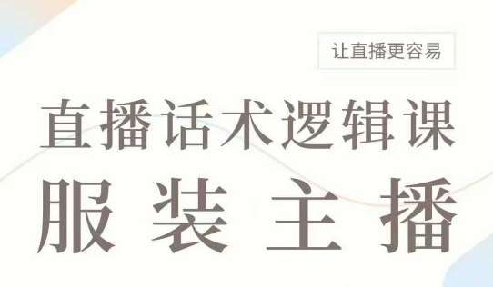 直播带货：服装主播话术逻辑课，服装主播话术大全，让直播更容易网赚项目-副业赚钱-互联网创业-独家轻创IP星泽云创