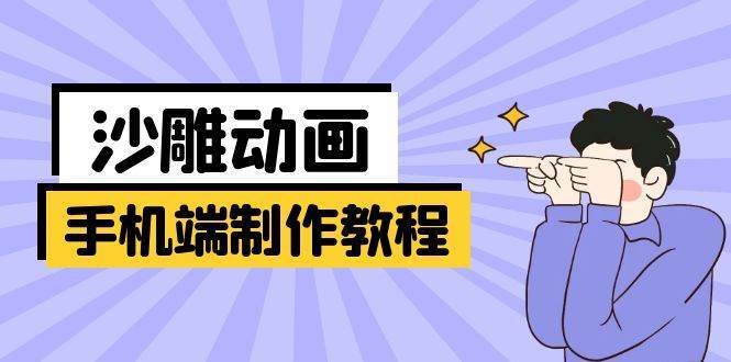 手机端沙雕动画制作教程：涵盖软件操作、文案创作、美术设计、动作衔接等网赚项目-副业赚钱-互联网创业-独家轻创IP星泽云创