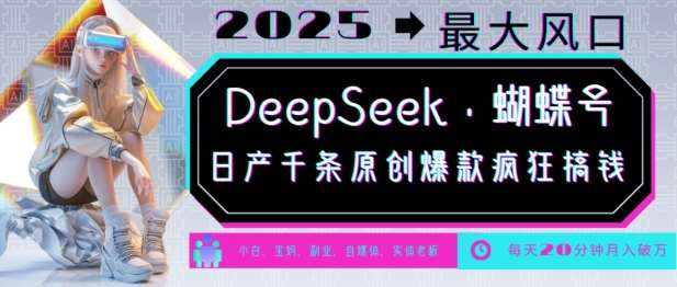 DeepSeek+蝴蝶号，2025年最大风口，日产千条原创爆款，轻松月入破W网赚项目-副业赚钱-互联网创业-独家轻创IP星泽云创