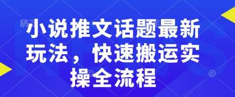 小说推文话题最新玩法，快速搬运实操全流程网赚项目-副业赚钱-互联网创业-独家轻创IP星泽云创