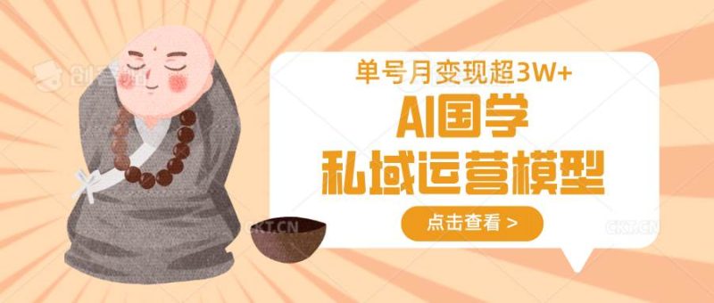 AI国学私域运营模型，无成本、变现快、周期短、持续性强，单号月变现3w+网赚项目-副业赚钱-互联网创业-独家轻创IP星泽云创