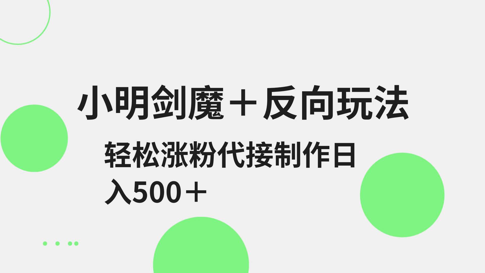 小明剑魔+反向玩法 轻松涨粉 可代接制作日入500+网赚项目-副业赚钱-互联网创业-独家轻创IP星泽云创