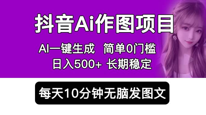 抖音Ai作图项目 Ai手机app一键生成图片 0门槛 每天10分钟发图文 日入500+网赚项目-副业赚钱-互联网创业-独家轻创IP星泽云创