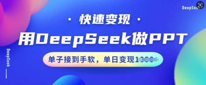 用DeepSeek做PPT，快速变现，单子接到手软，单日变现多张网赚项目-副业赚钱-互联网创业-独家轻创IP星泽云创