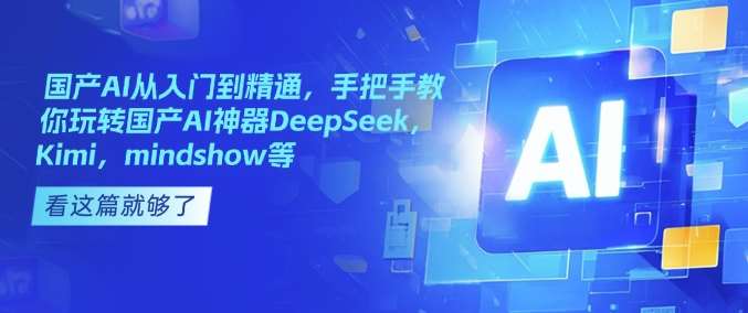 国产AI从入门到精通，手把手教你玩转国产AI神器DeepSeek，Kimi，mindshow等网赚项目-副业赚钱-互联网创业-独家轻创IP星泽云创