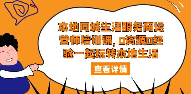 本地同城生活服务商运营师培训课，0资源0经验一起玩转本地生活网赚项目-副业赚钱-互联网创业-独家轻创IP星泽云创