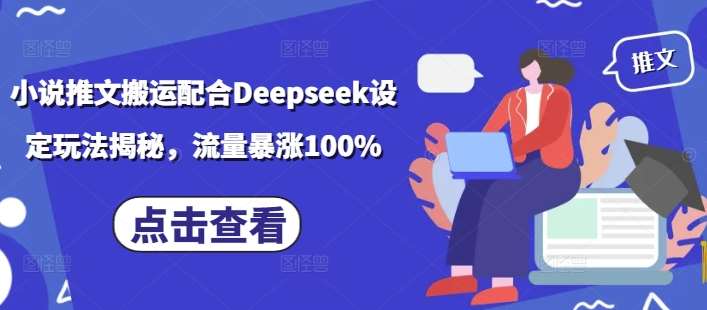 小说推文搬运配合Deepseek设定玩法揭秘，流量暴涨100%网赚项目-副业赚钱-互联网创业-独家轻创IP星泽云创
