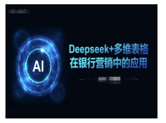 Deepseek+多维表格在银行营销场景中的应用网赚项目-副业赚钱-互联网创业-独家轻创IP星泽云创