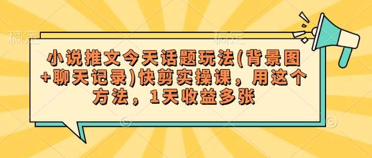 小说推文今天话题玩法(背景图+聊天记录)快剪实操课，用这个方法，1天收益多张网赚项目-副业赚钱-互联网创业-独家轻创IP星泽云创