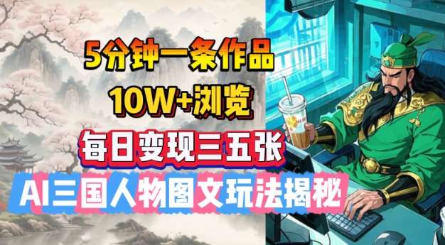 5分钟一条作品，10W+浏览，每日变现三五张，AI三国人物图文玩法揭秘网赚项目-副业赚钱-互联网创业-独家轻创IP星泽云创
