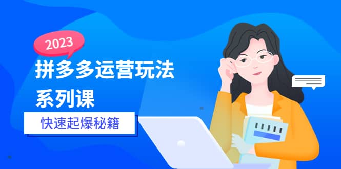 2023拼多多运营-玩法系列课—-快速起爆秘籍【更新-25节课】网赚项目-副业赚钱-互联网创业-独家轻创IP星泽云创