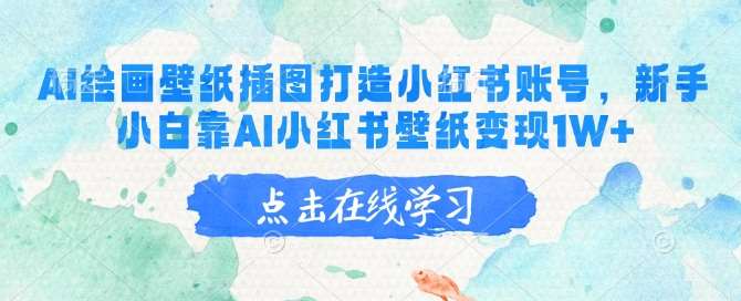 AI绘画壁纸插图打造小红书账号，新手小白靠AI小红书壁纸变现1W+网赚项目-副业赚钱-互联网创业-独家轻创IP星泽云创