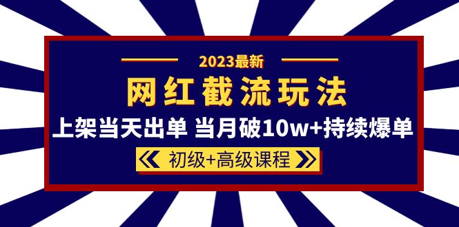2023网红·同款截流玩法【初级+高级课程】上架当天出单 当月破10w+持续爆单网赚项目-副业赚钱-互联网创业-独家轻创IP星泽云创