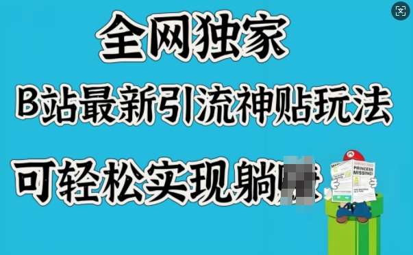 全网独家，B站最新引流神贴玩法，可轻松实现躺Z网赚项目-副业赚钱-互联网创业-独家轻创IP星泽云创