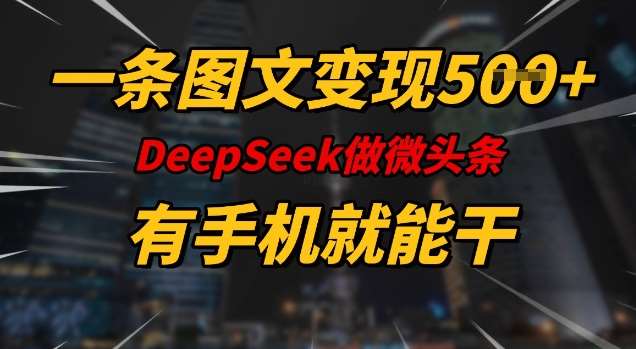 一条图文变现5张，DeeSeep微头条，有手机就能做网赚项目-副业赚钱-互联网创业-独家轻创IP星泽云创