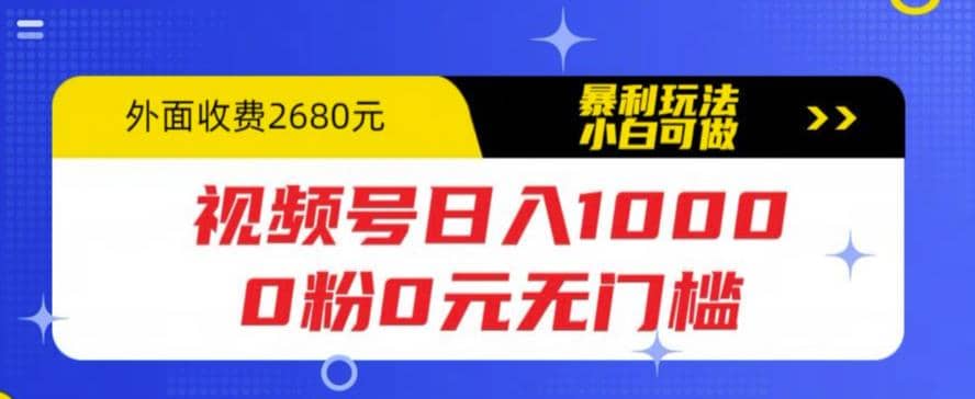 视频号日入1000，0粉0元无门槛，暴利玩法，小白可做，拆解教程网赚项目-副业赚钱-互联网创业-独家轻创IP星泽云创