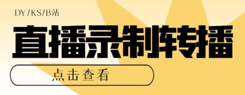 最新电脑版抖音/快手/B站直播源获取+直播间实时录制+直播转播【软件+教程】网赚项目-副业赚钱-互联网创业-独家轻创IP星泽云创