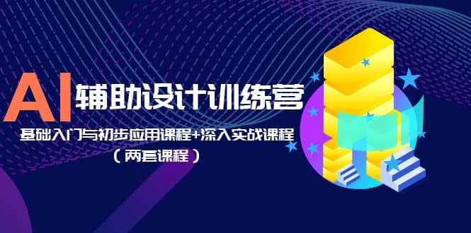 AI辅助设计训练营：基础入门与初步应用课程+深入实战课程（两套课程）网赚项目-副业赚钱-互联网创业-独家轻创IP星泽云创