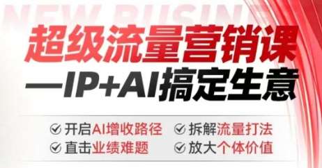 2025年超级流量营销课，IP+AI搞定生意，开启AI增收路径 直击业绩难题 拆解流量打法 放大个体价值网赚项目-副业赚钱-互联网创业-独家轻创IP星泽云创