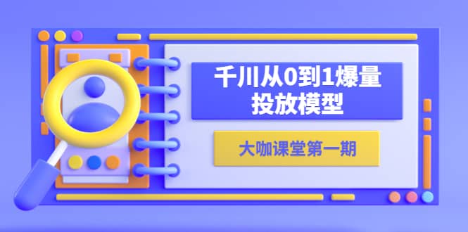 蝉妈妈-大咖课堂第一期，千川从0到1爆量投放模型（23节视频课）网赚项目-副业赚钱-互联网创业-独家轻创IP星泽云创